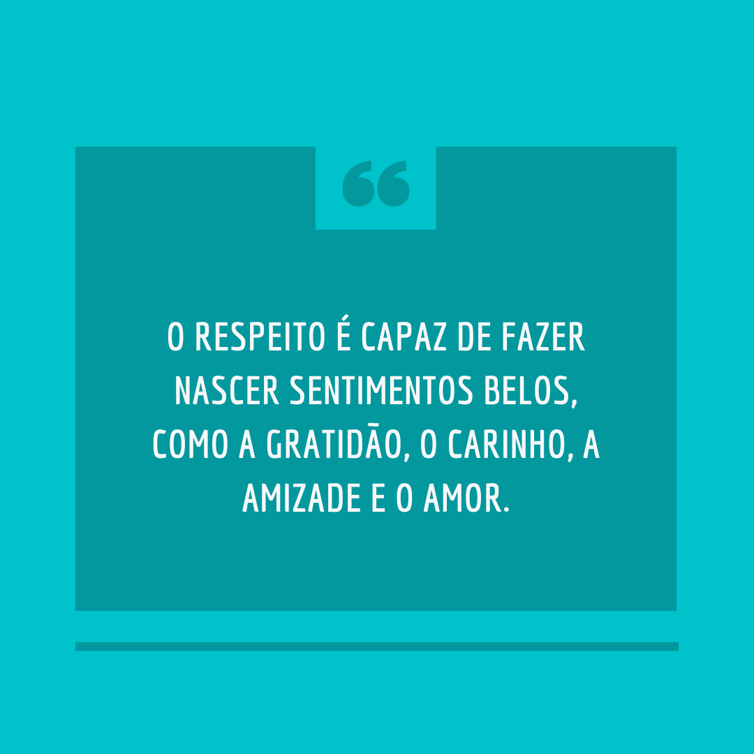 O respeito é capaz de fazer nascer sentimentos belos, como a gratidão, o carinho, a amizade e o amor.