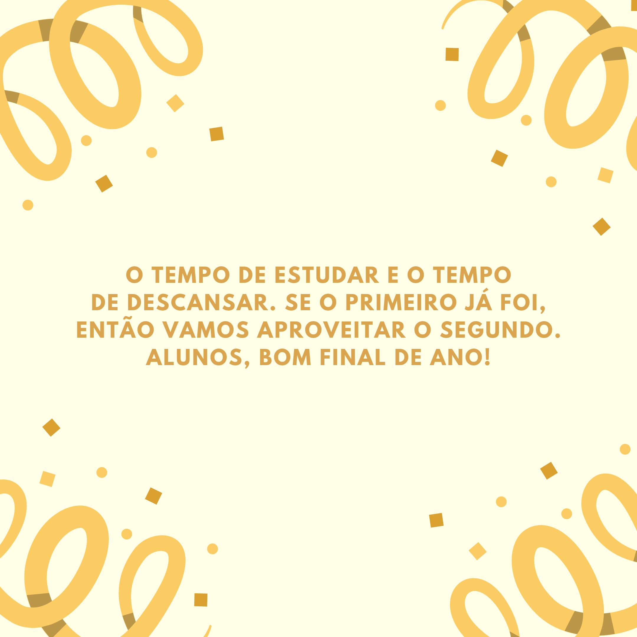 O tempo de estudar e o tempo de descansar. Se o primeiro já foi, então vamos aproveitar o segundo. Alunos, bom final de ano!