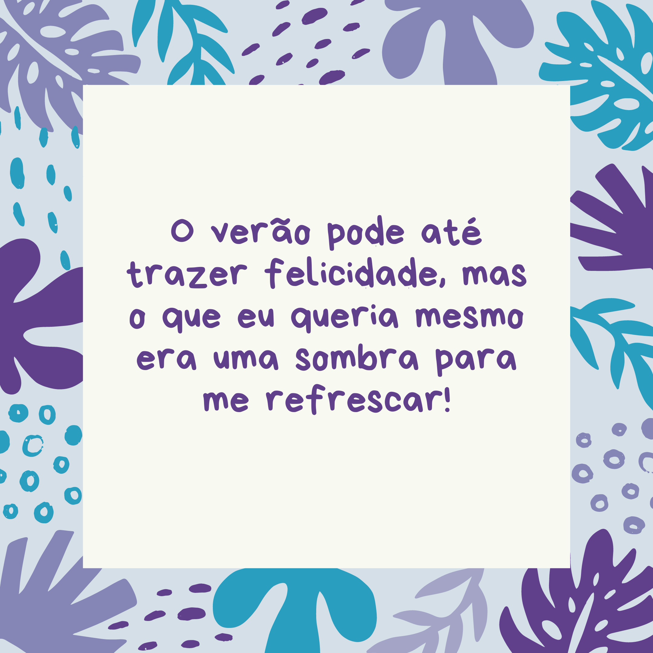 O verão pode até trazer felicidade, mas o que eu queria mesmo era uma sombra para me refrescar!