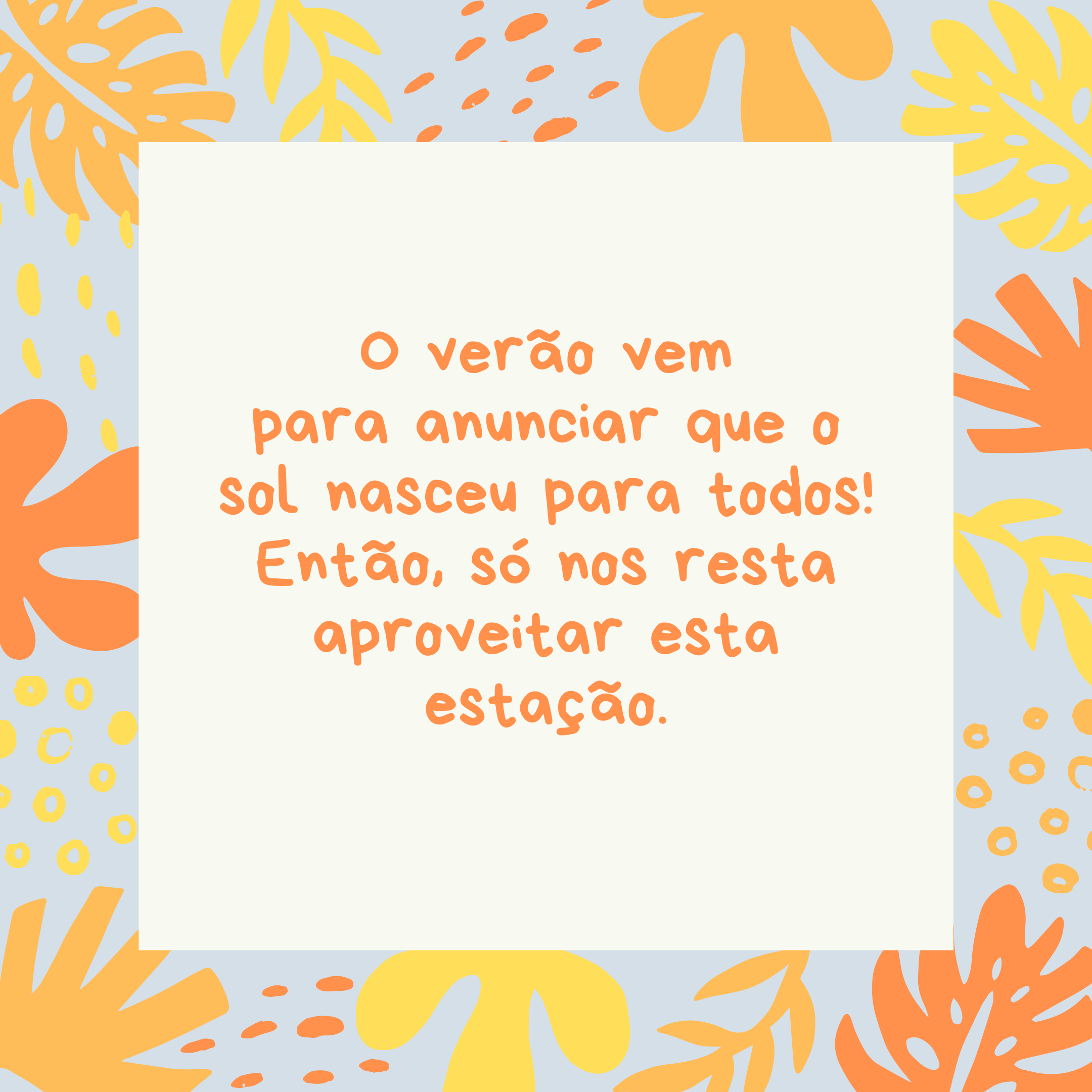 O verão vem para anunciar que o sol nasceu para todos! Então, só nos resta aproveitar esta estação.