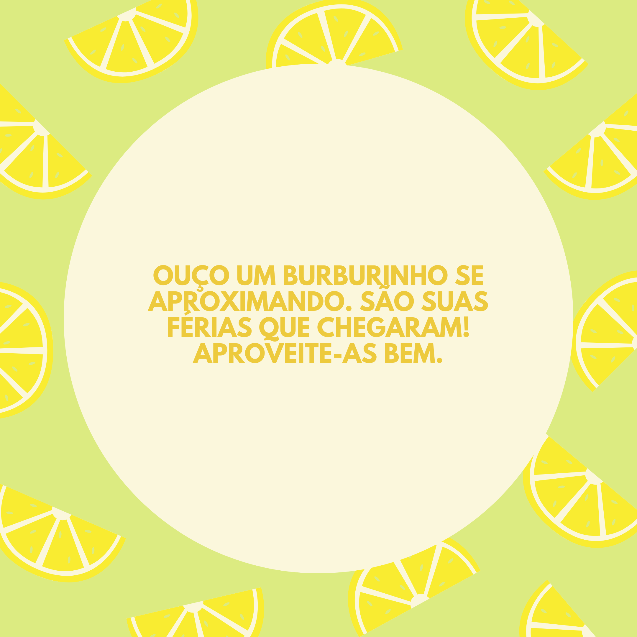 Ouço um burburinho se aproximando. São suas férias que chegaram! Aproveite-as bem.