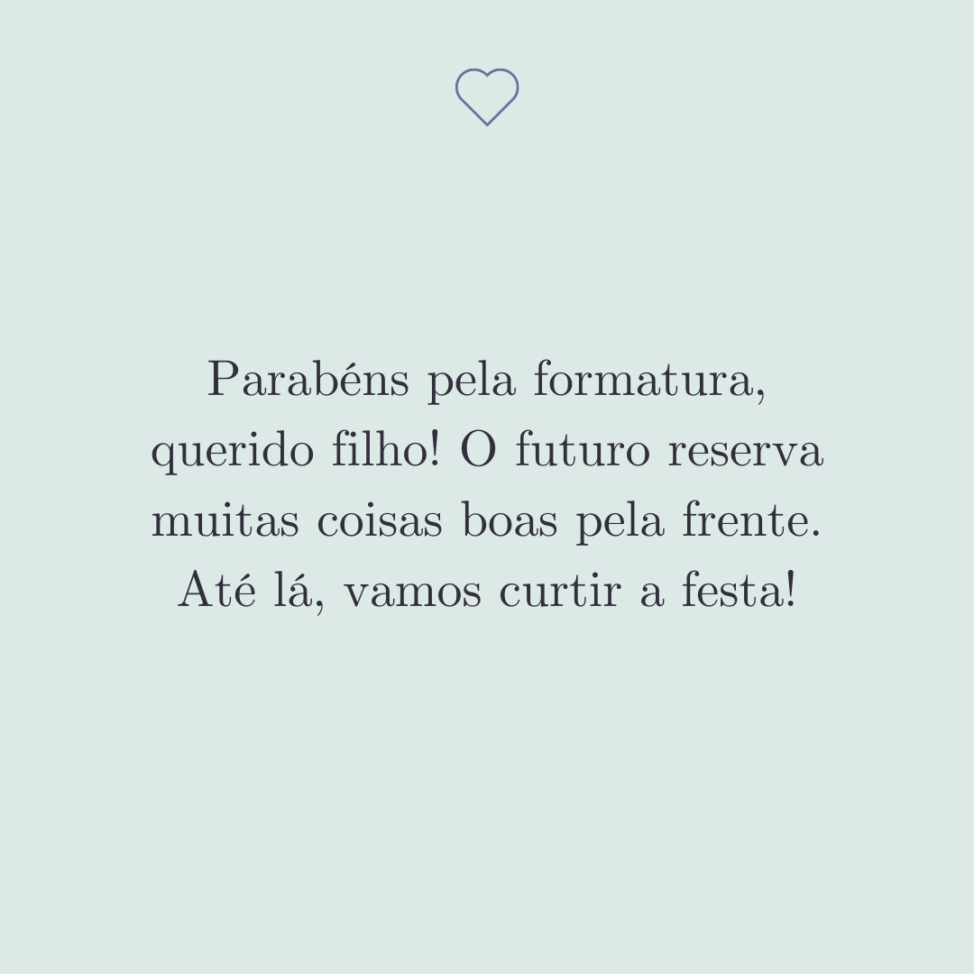 Parabéns pela formatura, querido filho! O futuro reserva muitas coisas boas pela frente. Até lá, vamos curtir a festa!