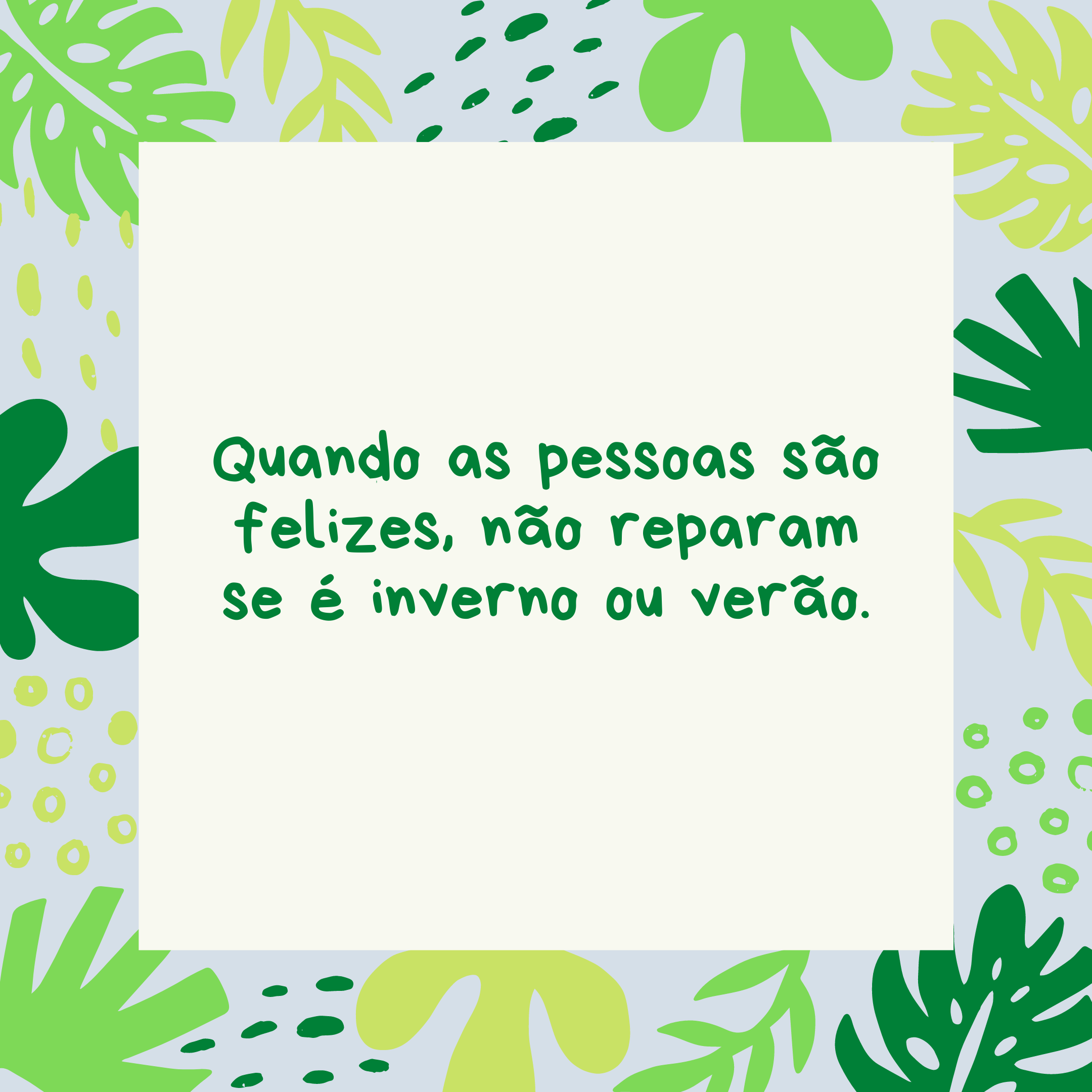 Quando as pessoas são felizes, não reparam se é inverno ou verão.