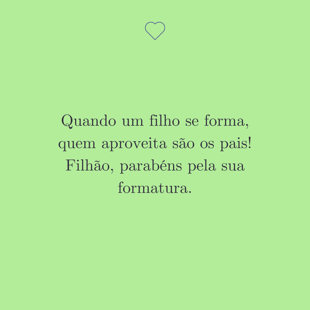 Quando um filho se forma, quem aproveita são os pais! Filhão, parabéns pela sua formatura.