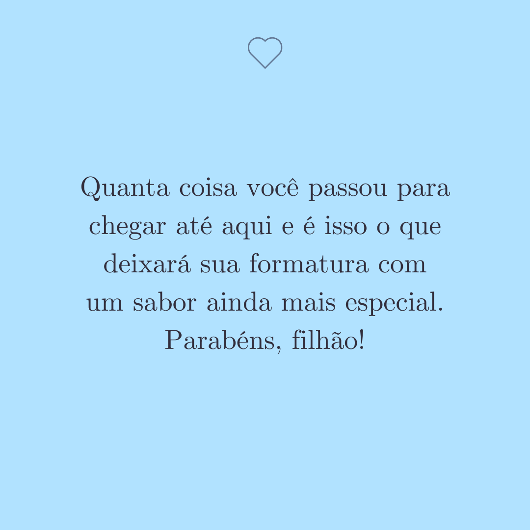 Quanta coisa você passou para chegar até aqui e é isso o que deixará sua formatura com um sabor ainda mais especial. Parabéns, filhão!