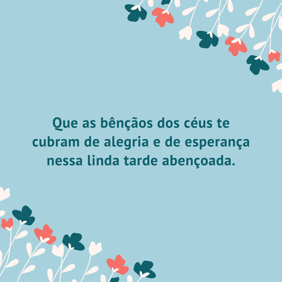 Que as bênçãos dos céus te cubram de alegria e de esperança nessa linda tarde abençoada.