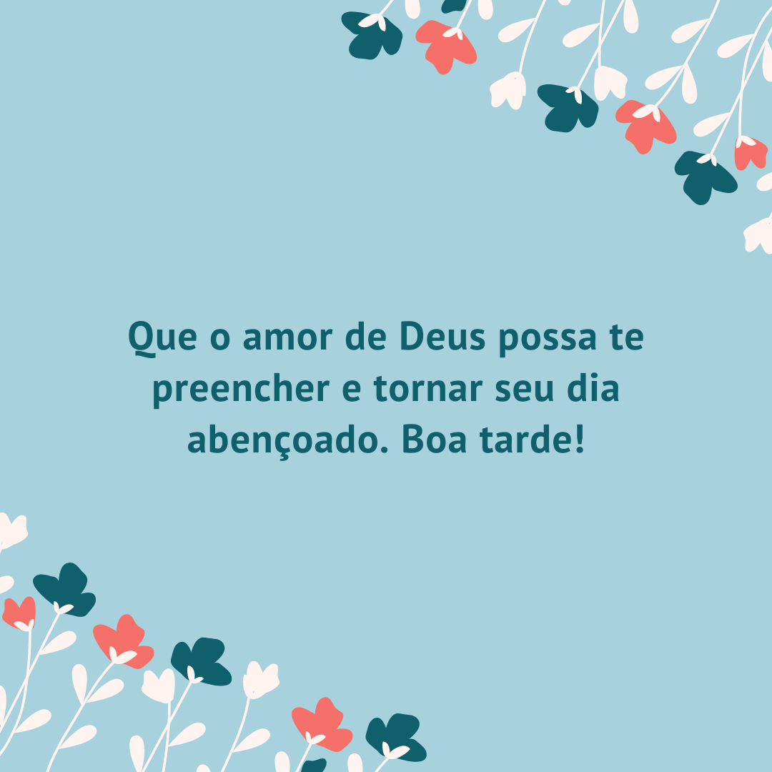 Que o amor de Deus possa te preencher e tornar seu dia abençoado. Boa tarde!