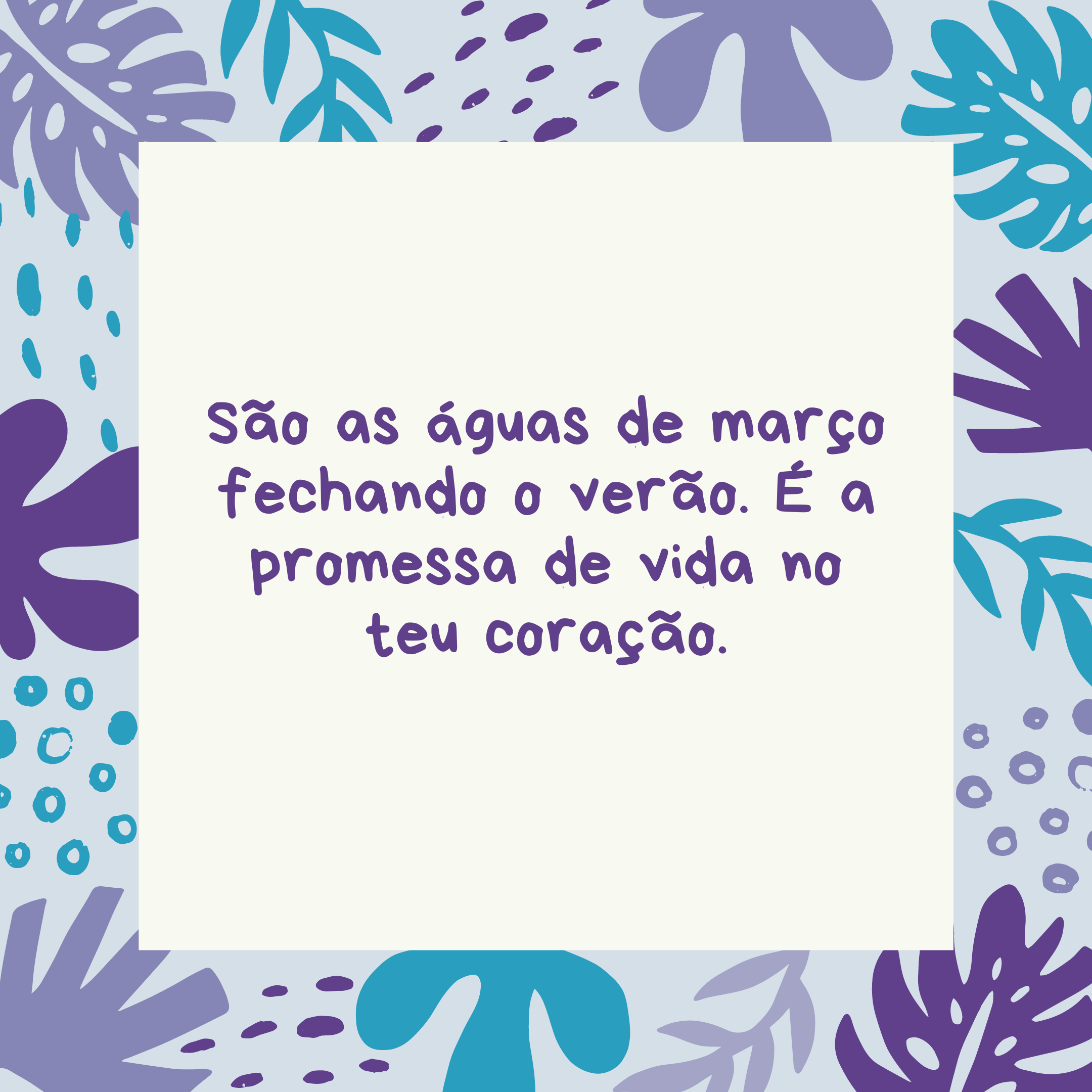 São as águas de março fechando o verão. É a promessa de vida no teu coração.