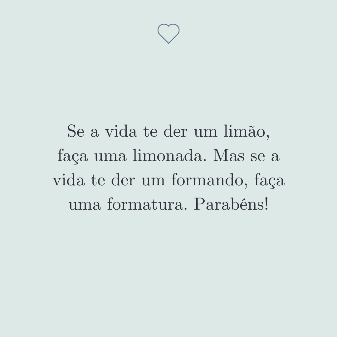 Se a vida te der um limão, faça uma limonada. Mas se a vida te der um formando, faça uma formatura. Parabéns!