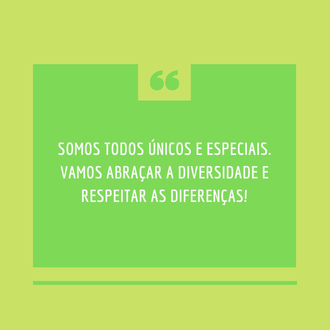 Somos todos únicos e especiais. Vamos abraçar a diversidade e respeitar as diferenças!