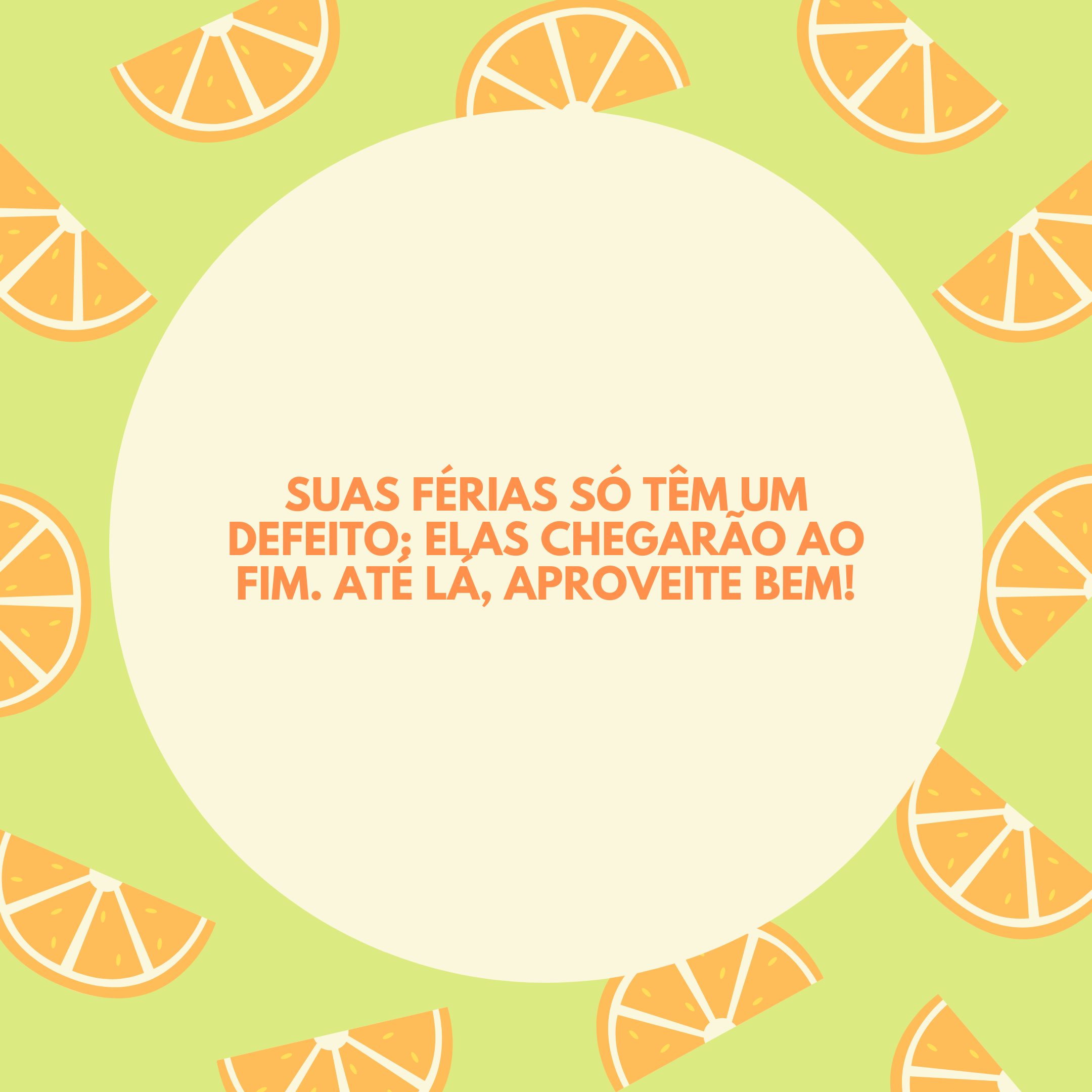 Suas férias só têm um defeito: elas chegarão ao fim. Até lá, aproveite bem!