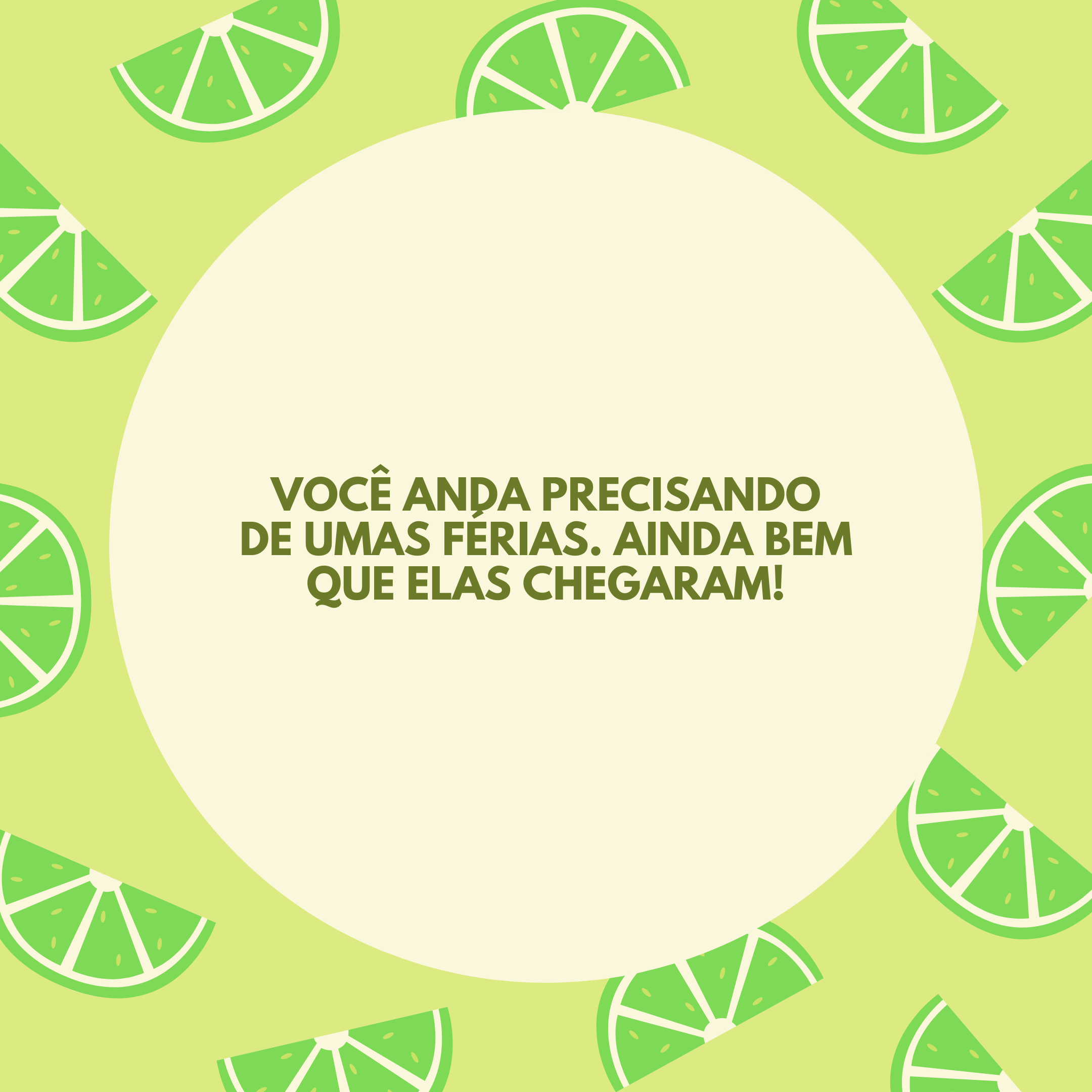 Você anda precisando de umas férias. Ainda bem que elas chegaram!