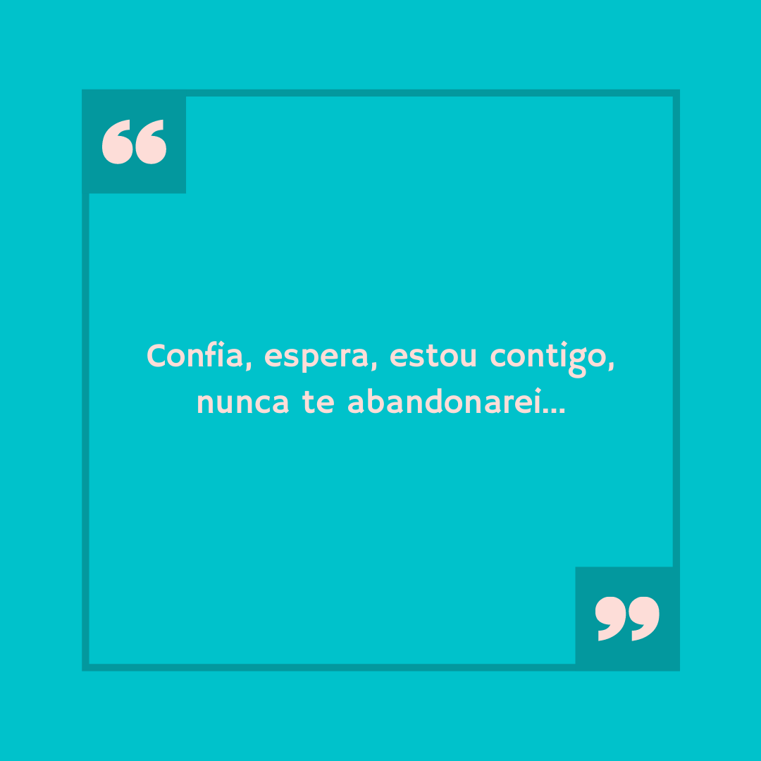 Confia, espera, estou contigo, nunca te abandonarei...