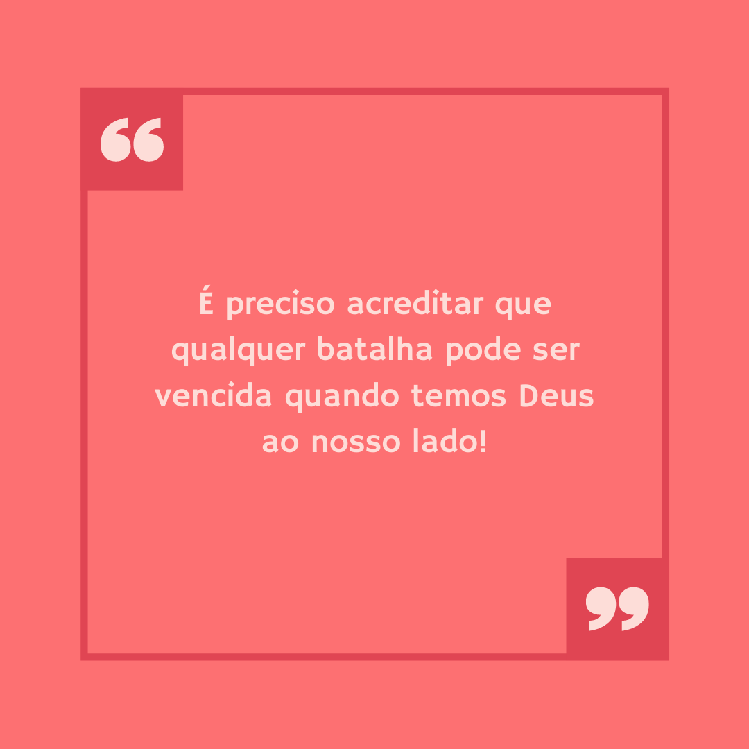 É preciso acreditar que qualquer batalha pode ser vencida quando temos Deus ao nosso lado!