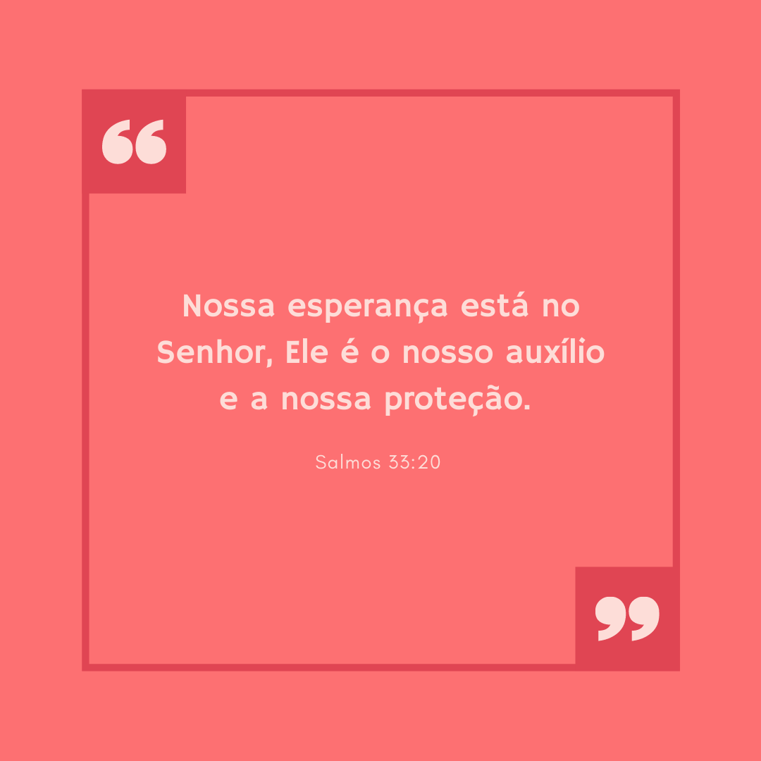 Nossa esperança está no Senhor, Ele é o nosso auxílio e a nossa proteção. 