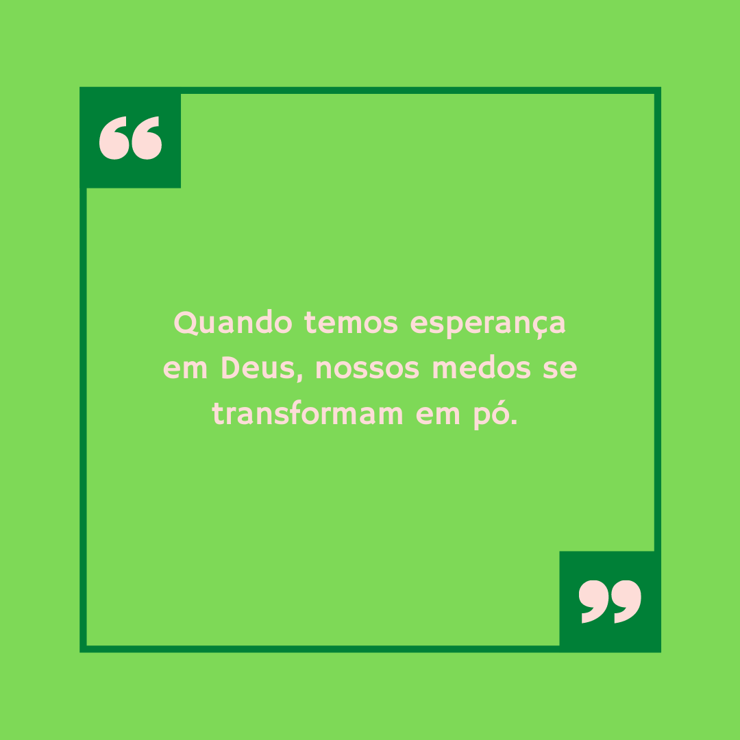 Quando temos esperança em Deus, nossos medos se transformam em pó. 