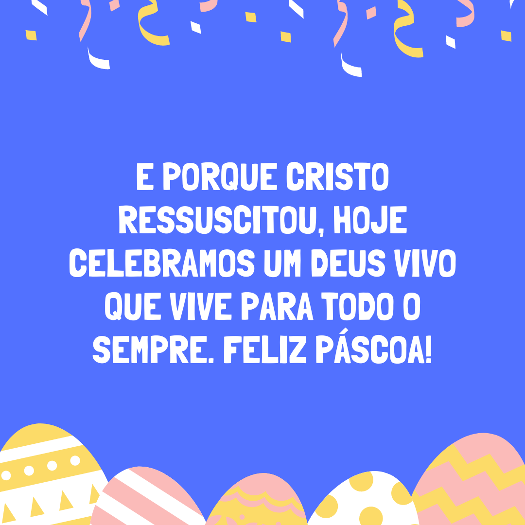 E porque Cristo ressuscitou, hoje celebramos um Deus vivo que vive para todo o sempre. Feliz Páscoa!