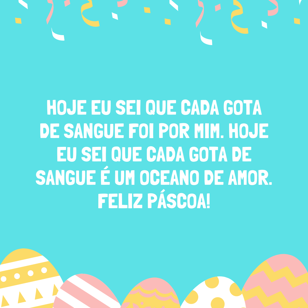 Hoje eu sei que cada gota de sangue foi por mim. Hoje eu sei que cada gota de sangue é um oceano de amor. Feliz Páscoa!