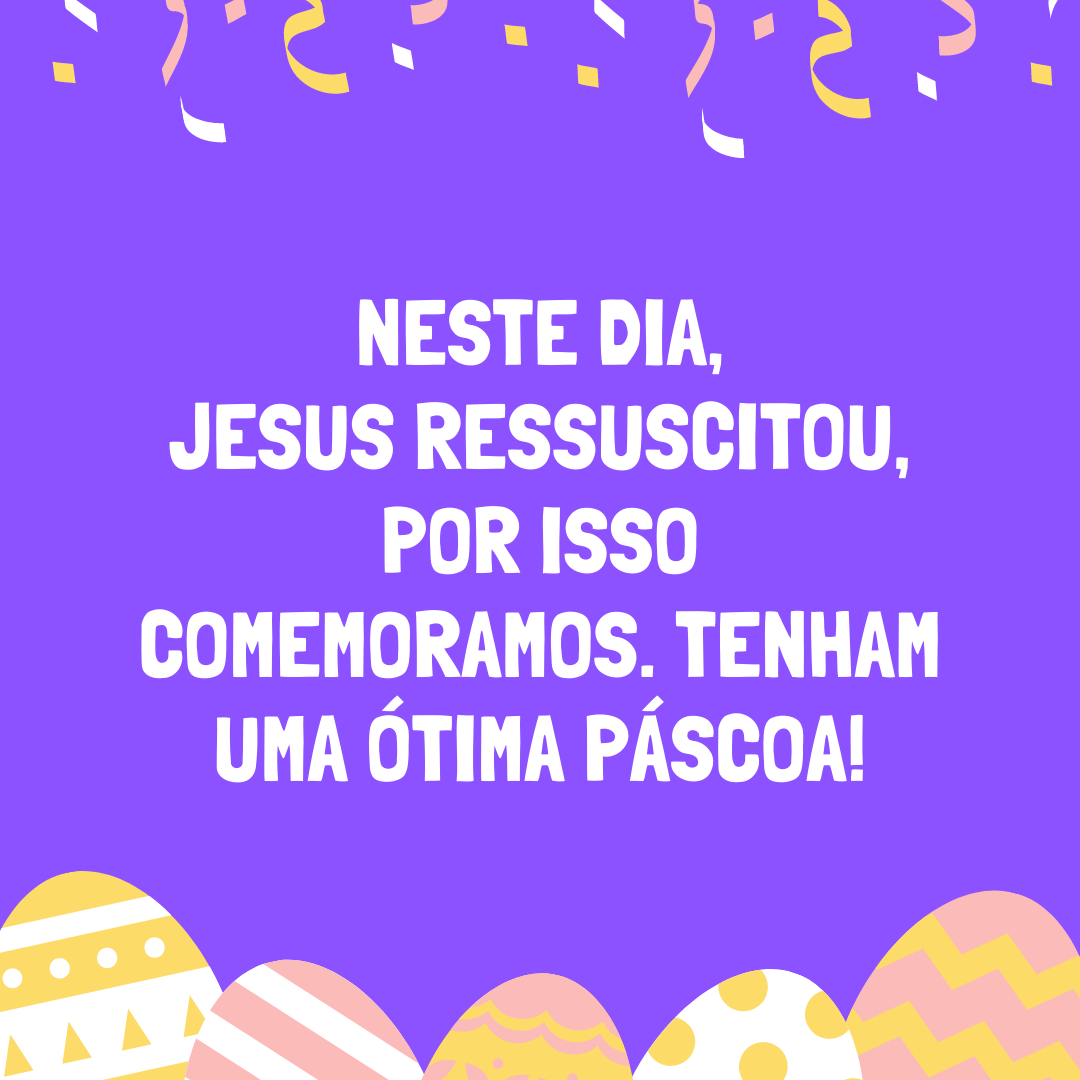 Neste dia, Jesus ressuscitou, por isso comemoramos. Tenham uma ótima Páscoa!