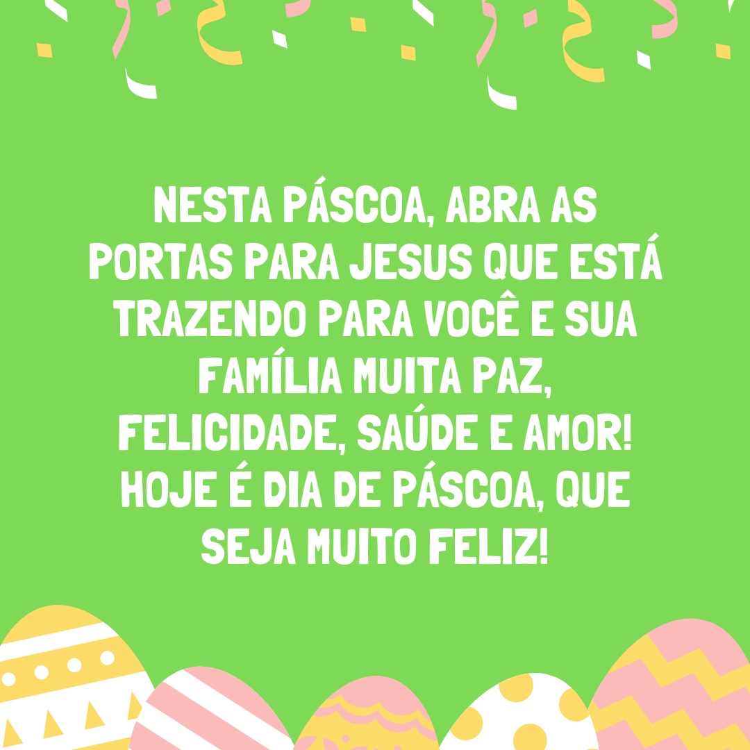 Nesta Páscoa, abra as portas para Jesus que está trazendo para você e sua família muita paz, felicidade, saúde e amor! Hoje é dia de Páscoa, que seja muito feliz!