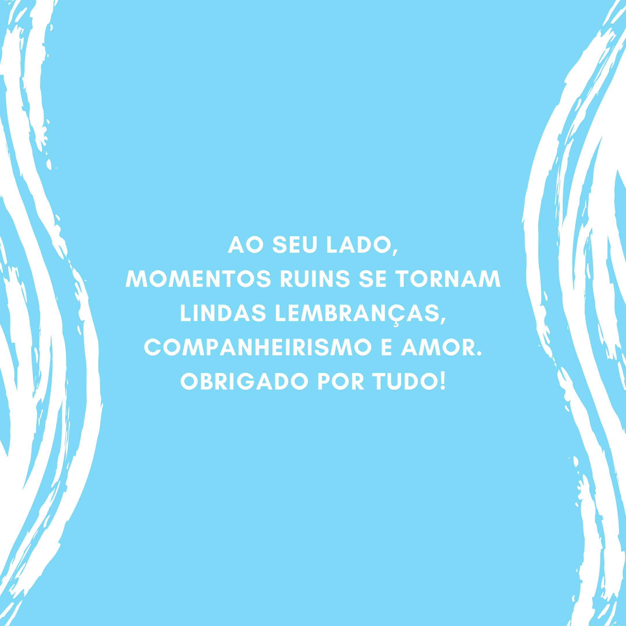 Ao seu lado, momentos ruins se tornam lindas lembranças, companheirismo e amor. Obrigado por tudo!