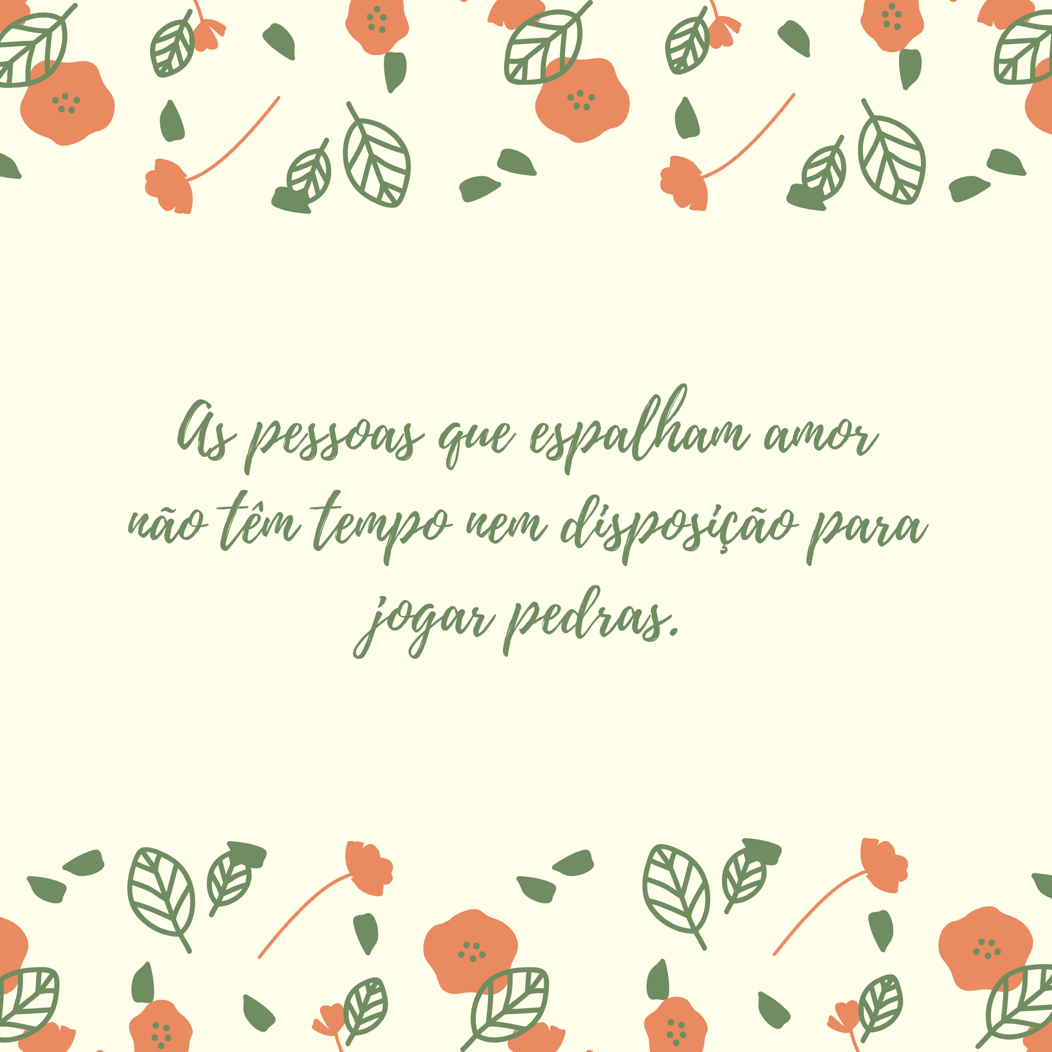 As pessoas que espalham amor não têm tempo nem disposição para jogar pedras.