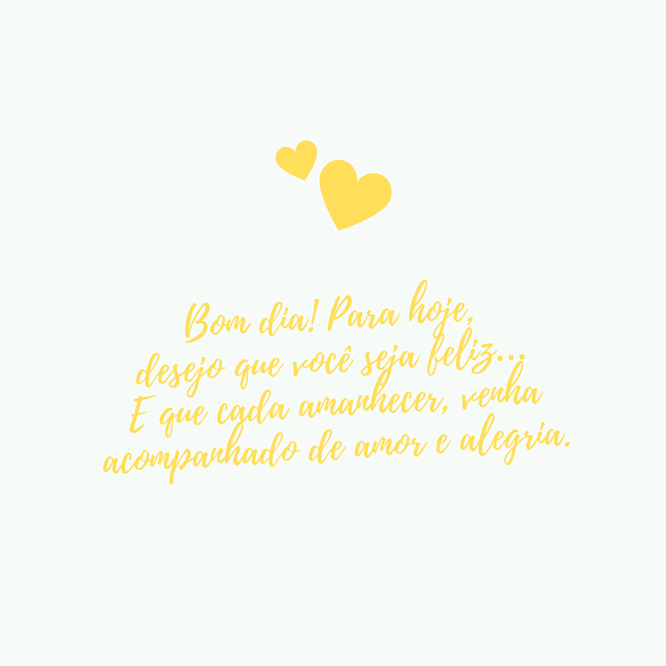 Bom dia! Para hoje, desejo que você seja feliz… E que cada amanhecer, venha acompanhado de amor e alegria.