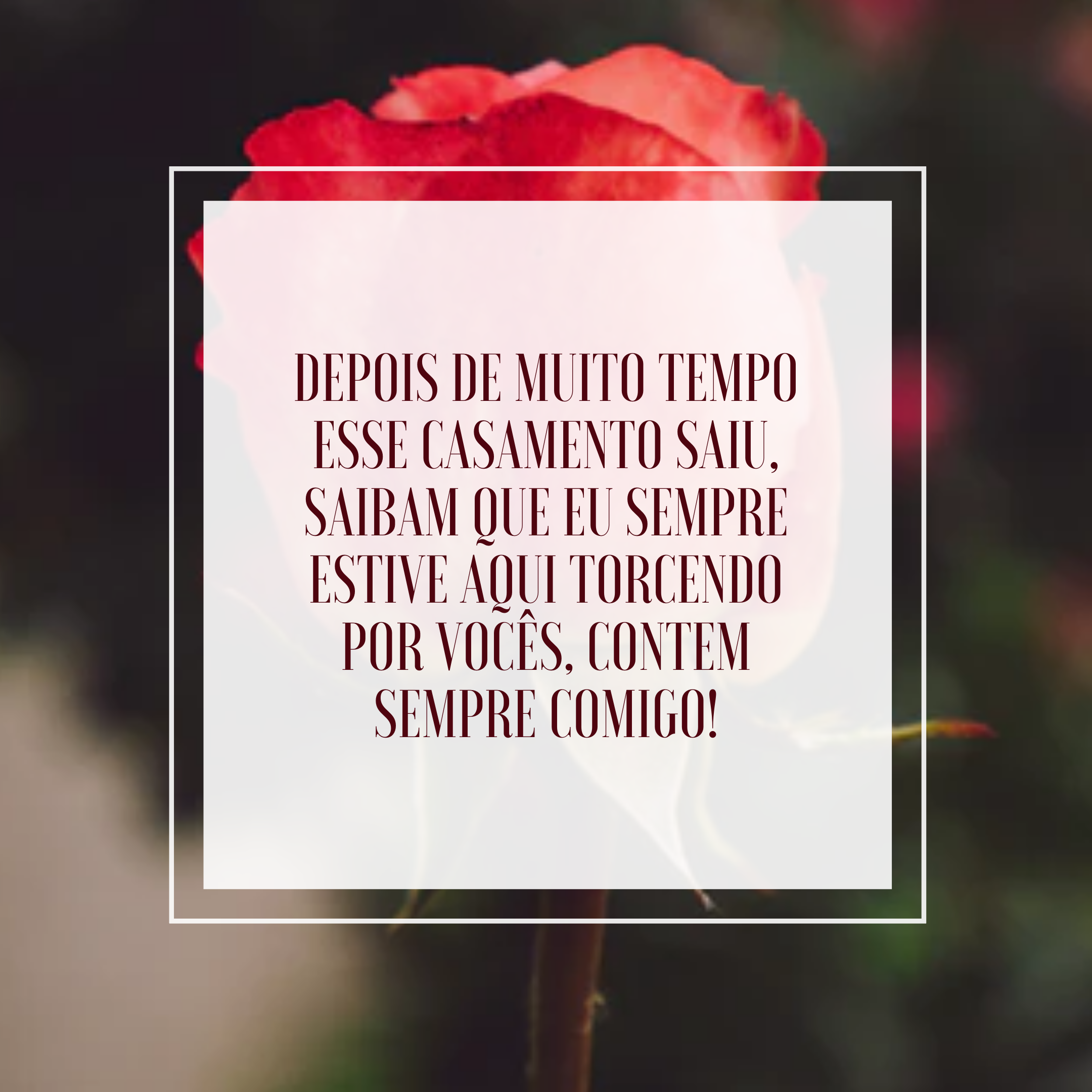 Depois de muito tempo esse casamento saiu, saibam que eu sempre estive aqui torcendo por vocês, contem sempre comigo!