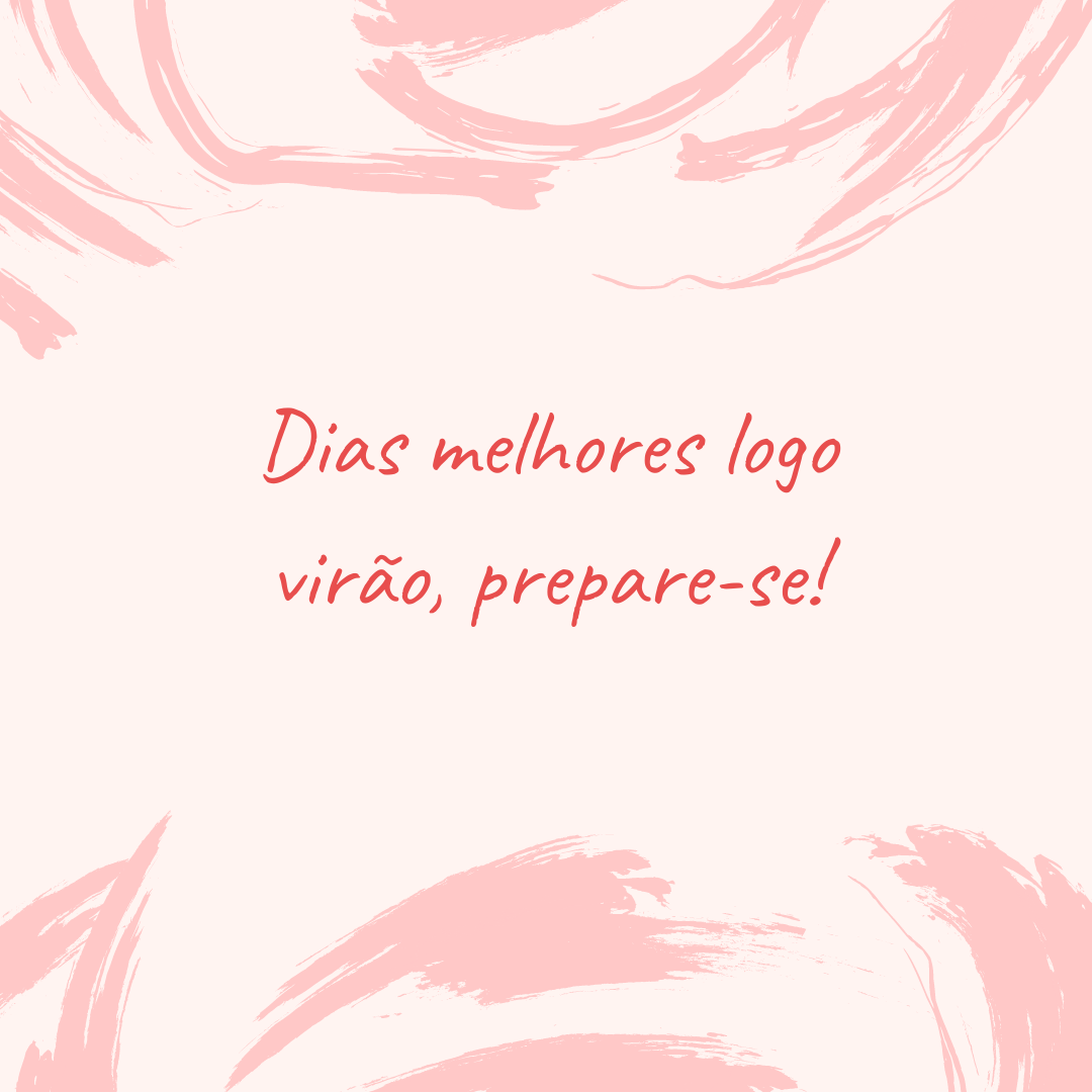 Dias melhores logo virão, prepare-se!