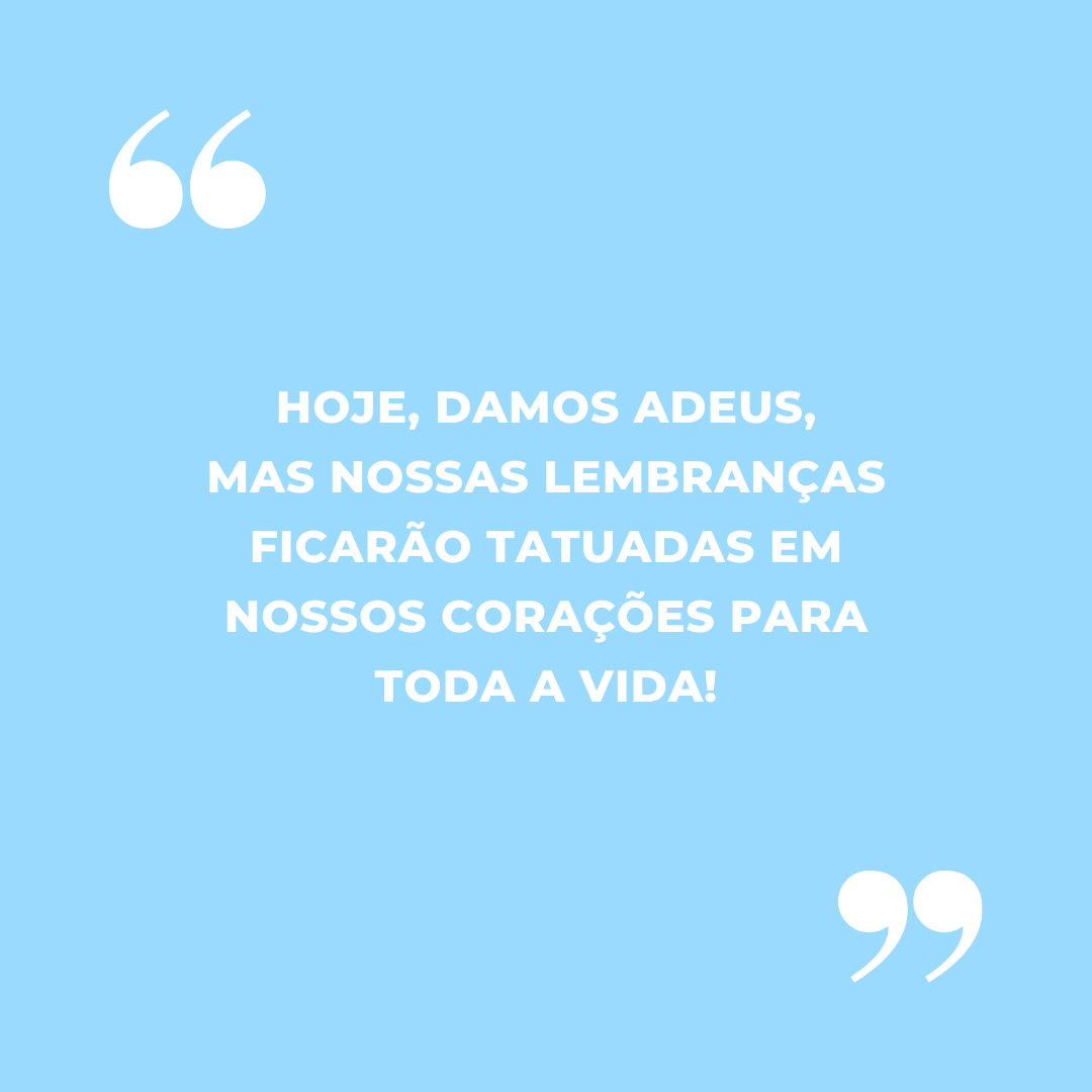 Hoje, damos adeus, mas nossas lembranças ficarão tatuadas em nossos corações para toda a vida!