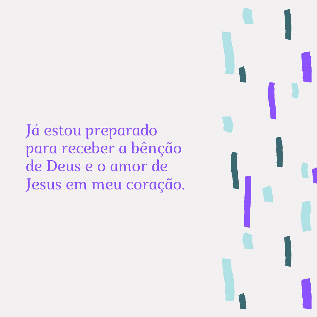 Já estou preparado para receber a bênção de Deus e o amor de Jesus em meu coração.