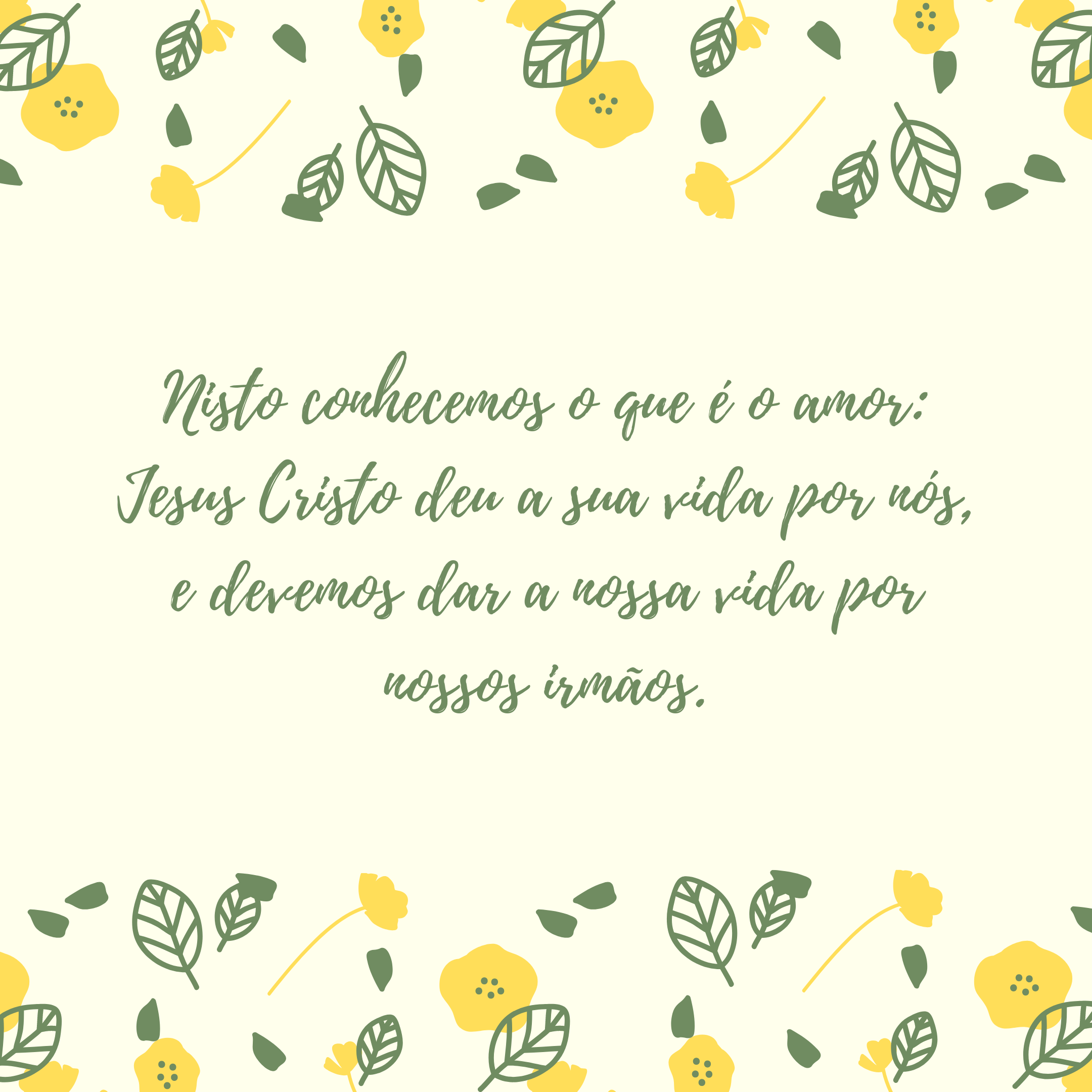 Nisto conhecemos o que é o amor: Jesus Cristo deu a sua vida por nós, e devemos dar a nossa vida por nossos irmãos.