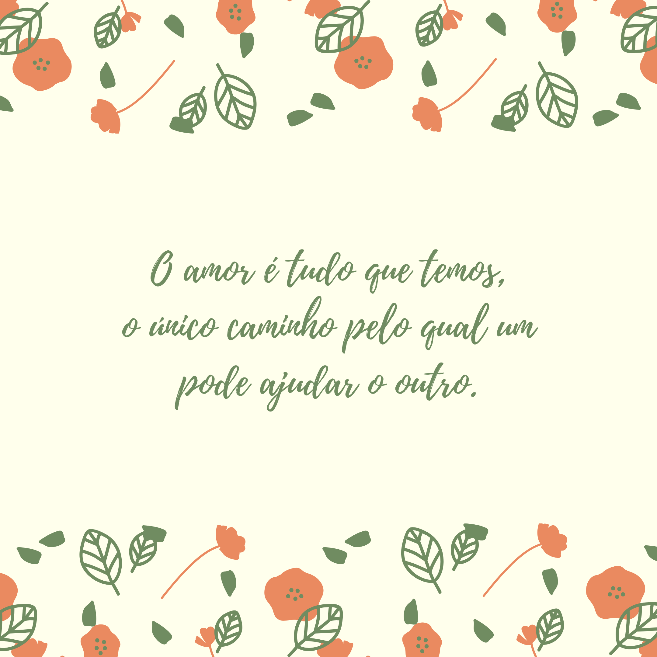 O amor é tudo que temos, o único caminho pelo qual um pode ajudar o outro.