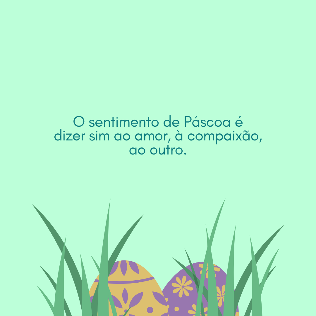 O sentimento de Páscoa é dizer sim ao amor, à compaixão, ao outro.