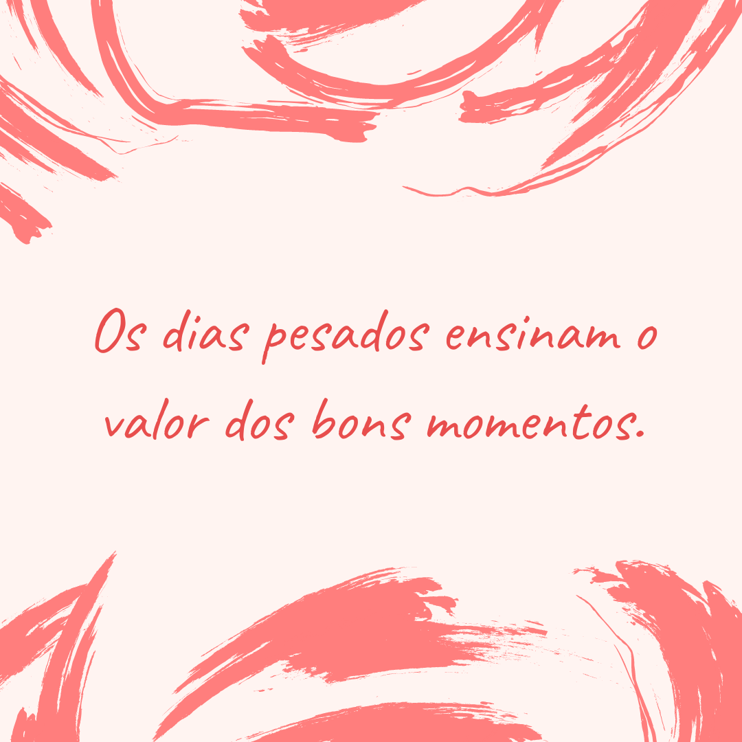 Os dias pesados ensinam o valor dos bons momentos.