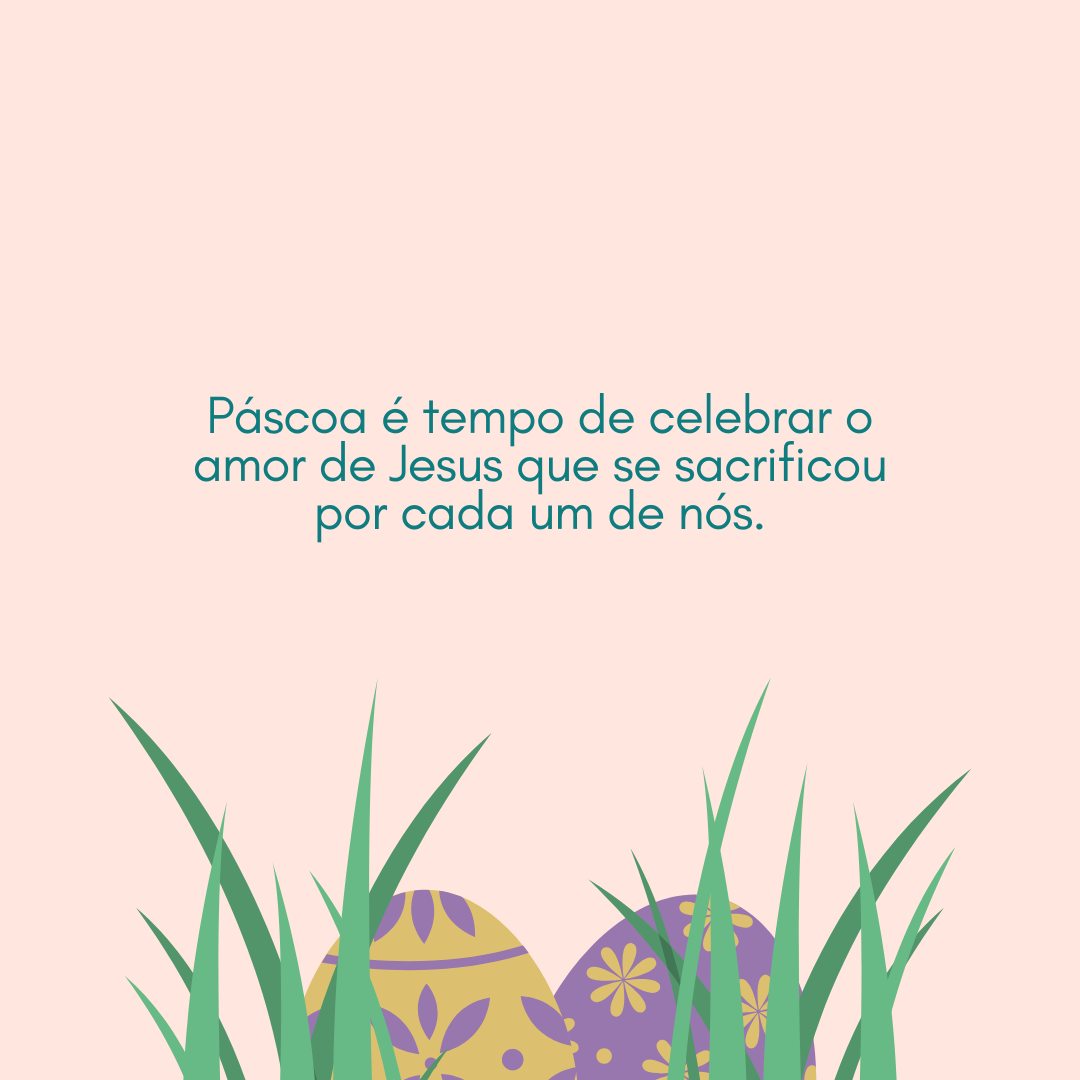 Páscoa é tempo de celebrar o amor de Jesus que se sacrificou por cada um de nós.