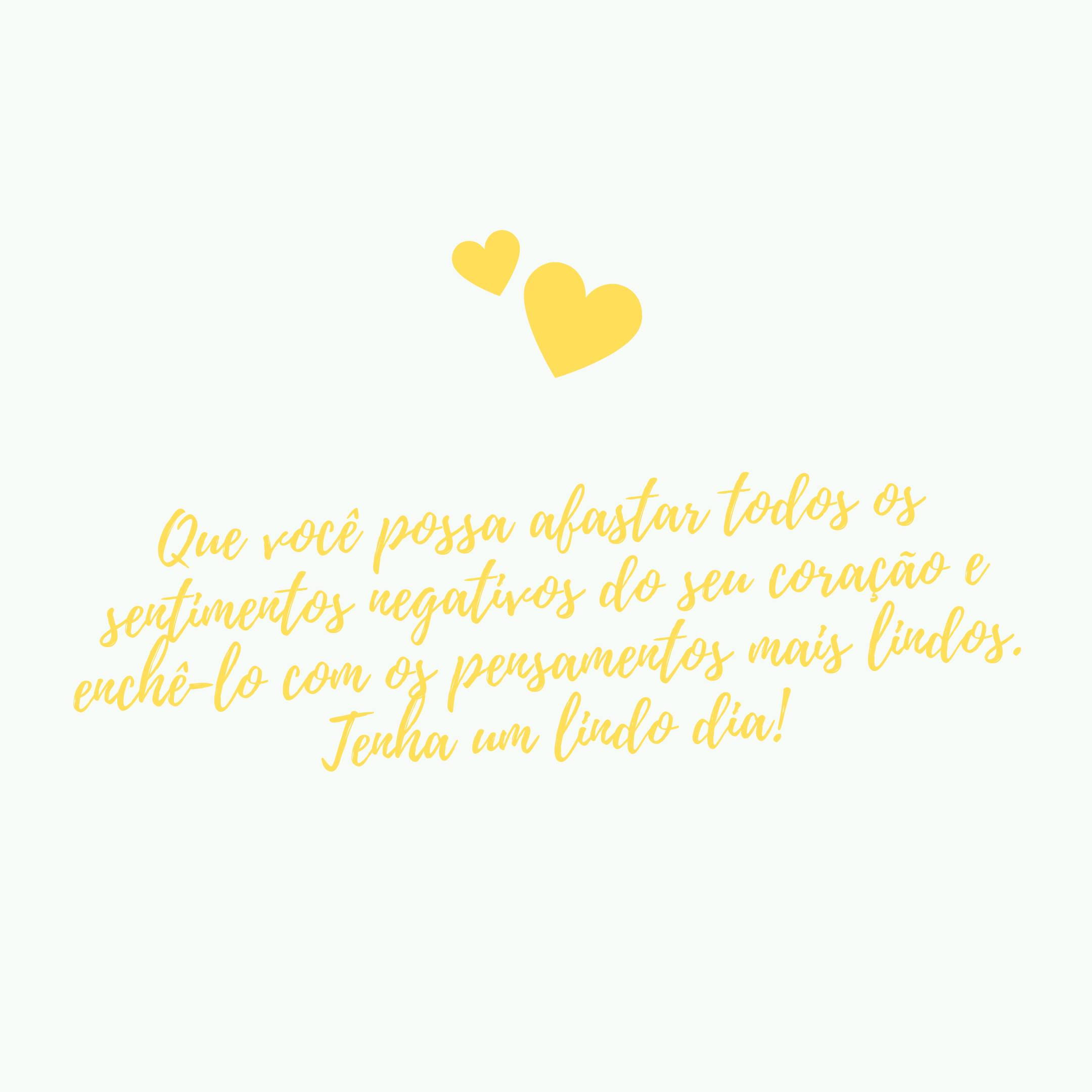 Que você possa afastar todos os sentimentos negativos do seu coração e enchê-lo com os pensamentos mais lindos. Tenha um lindo dia!