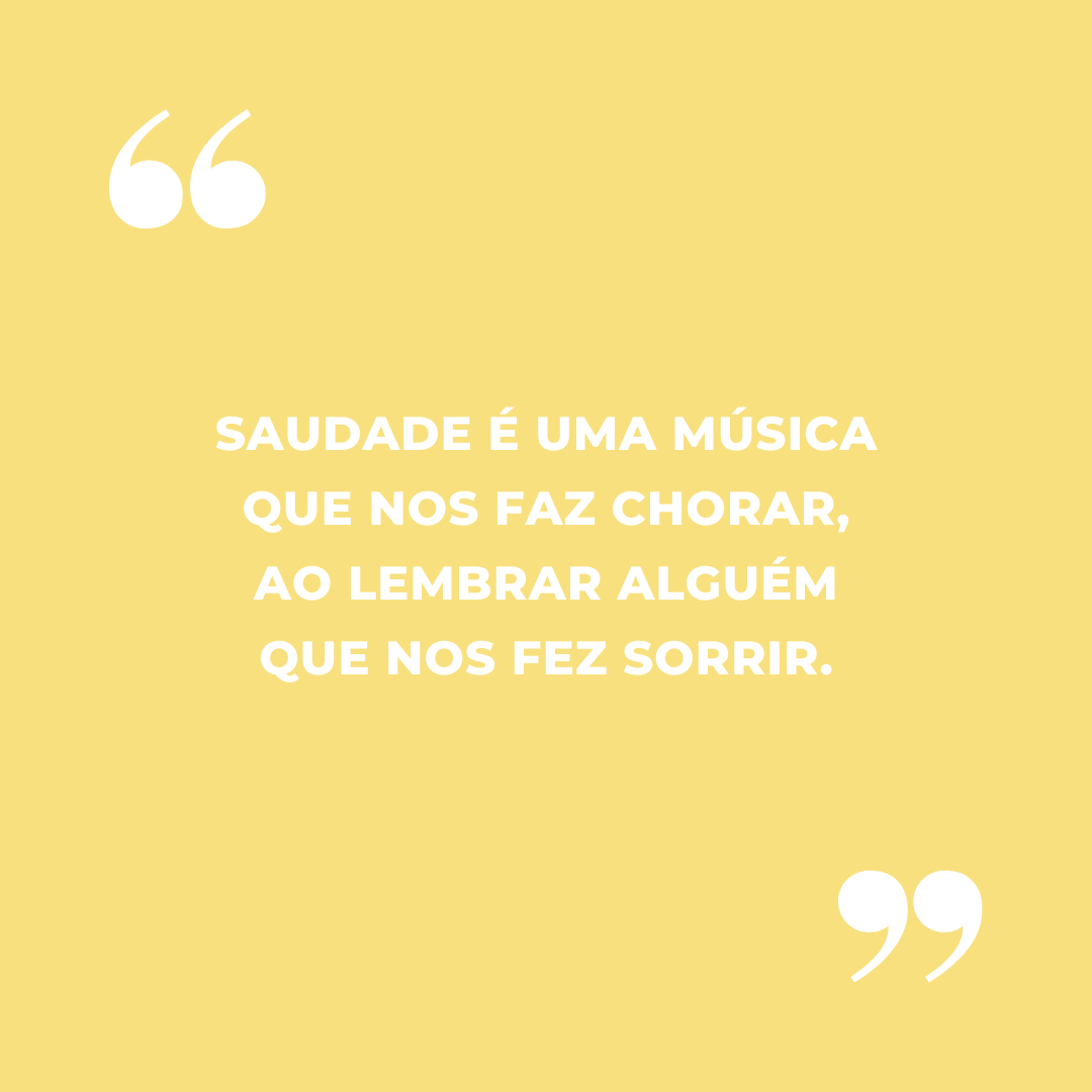 Saudade é uma música que nos faz chorar, ao lembrar alguém que nos fez sorrir.