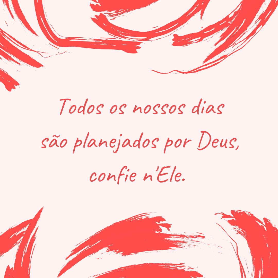 Todos os nossos dias são planejados por Deus, confie n'Ele. 