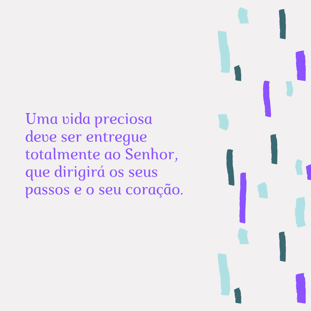 Uma vida preciosa deve ser entregue totalmente ao Senhor, que dirigirá os seus passos e o seu coração.