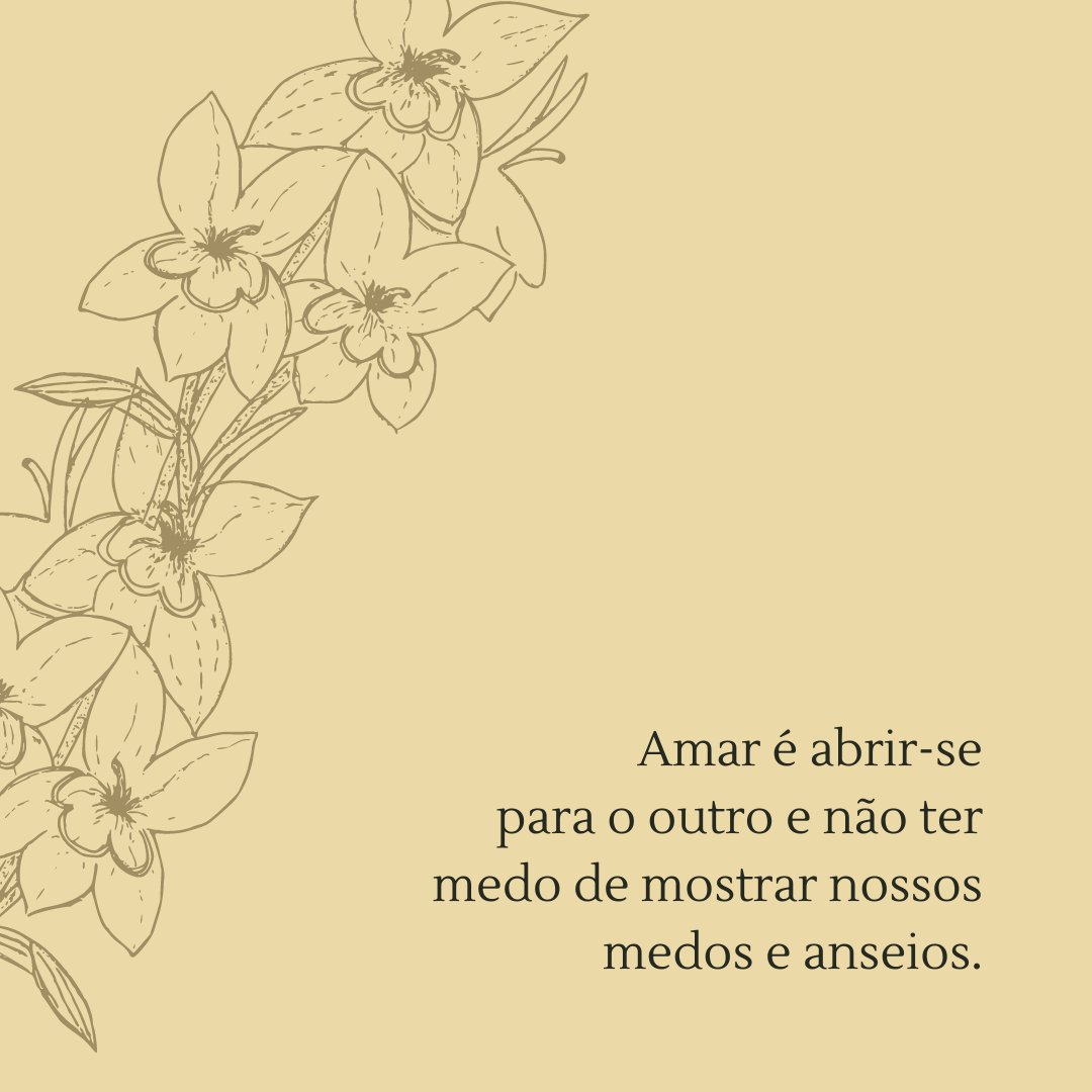 Amar é abrir-se para o outro e não ter medo de mostrar nossos medos e anseios.