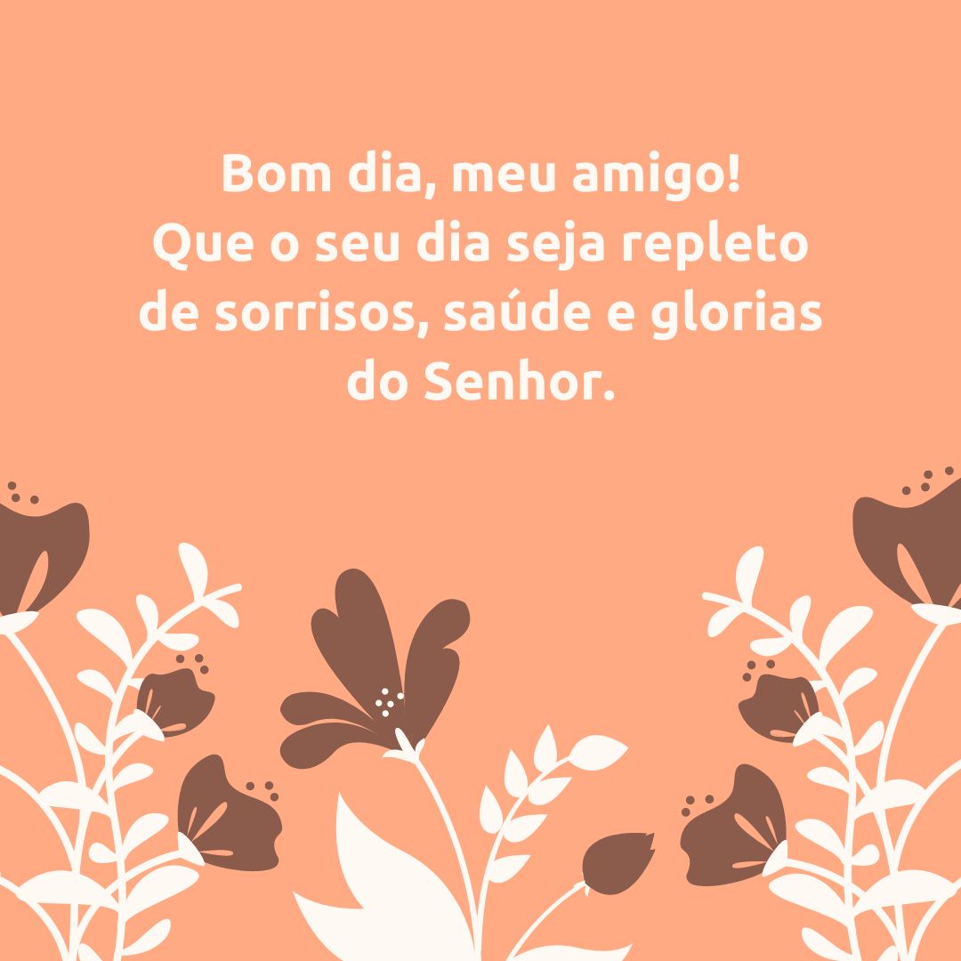 Bom dia, meu amigo! Que o seu dia seja repleto de sorrisos, saúde e glorias do Senhor.