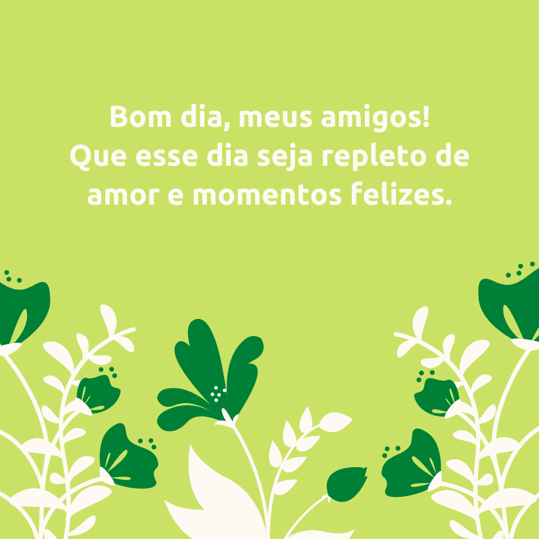 Bom dia, meus amigos! Que esse dia seja repleto de amor e momentos felizes.