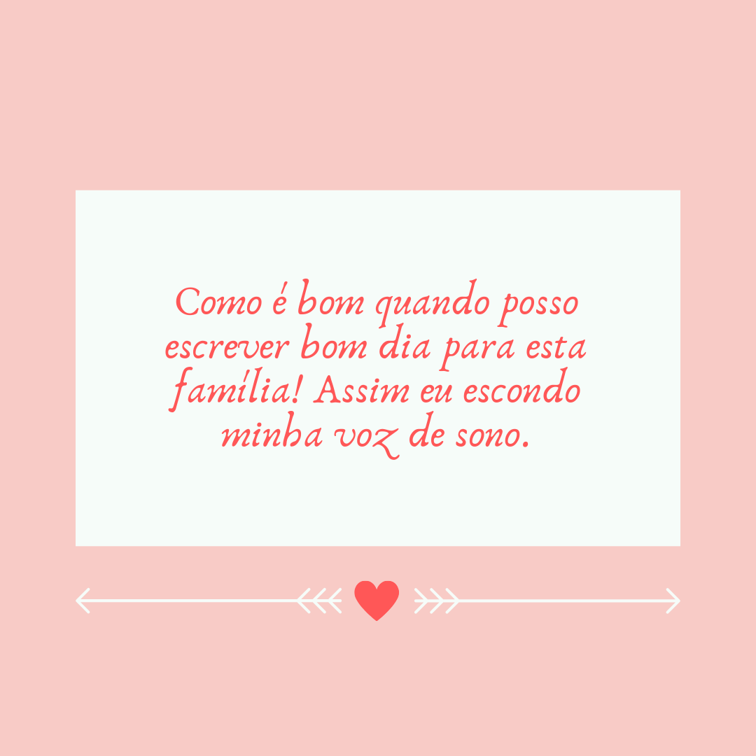 Como é bom quando posso escrever bom dia para esta família! Assim eu escondo minha voz de sono.