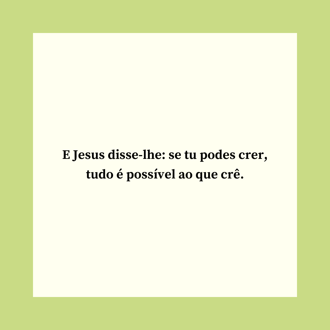 E Jesus disse-lhe: se tu podes crer, tudo é possível ao que crê.