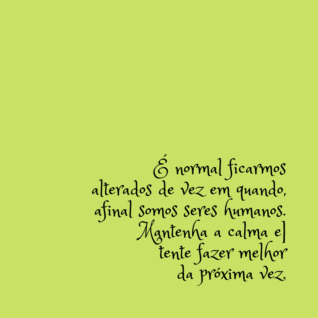 É normal ficarmos alterados de vez em quando, afinal somos seres humanos. Mantenha a calma e tente fazer melhor da próxima vez.