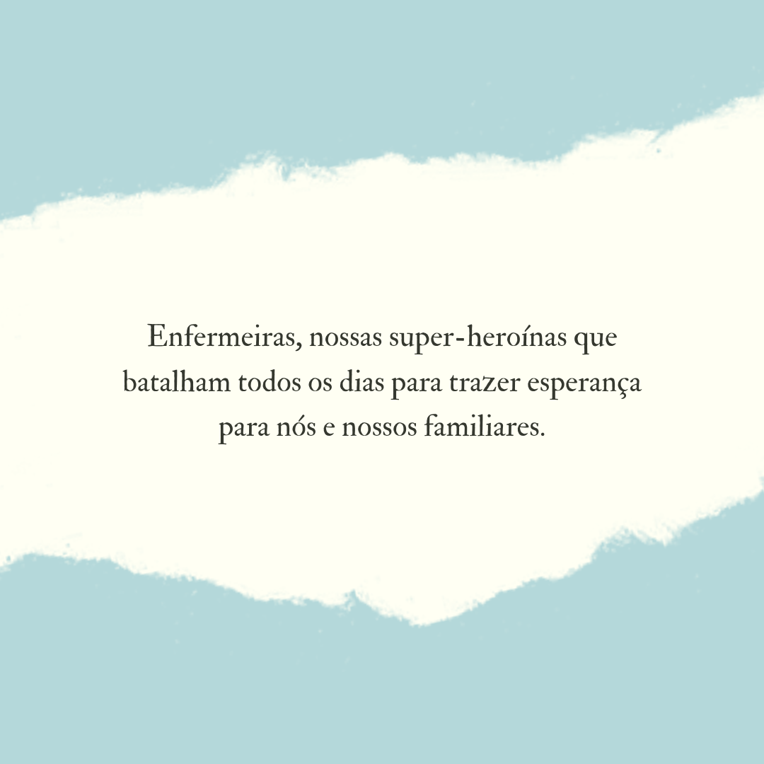 Enfermeiras, nossas super-heroínas que batalham todos os dias para trazer esperança para nós e nossos familiares.