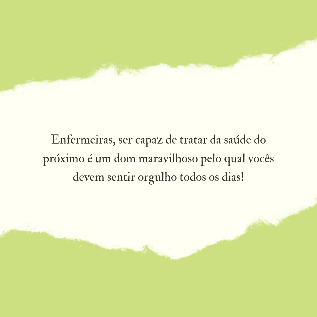 Enfermeiras, ser capaz de tratar da saúde do próximo é um dom maravilhoso pelo qual vocês devem sentir orgulho todos os dias!