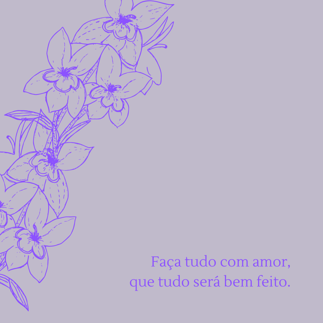 Faça tudo com amor, que tudo será bem feito.