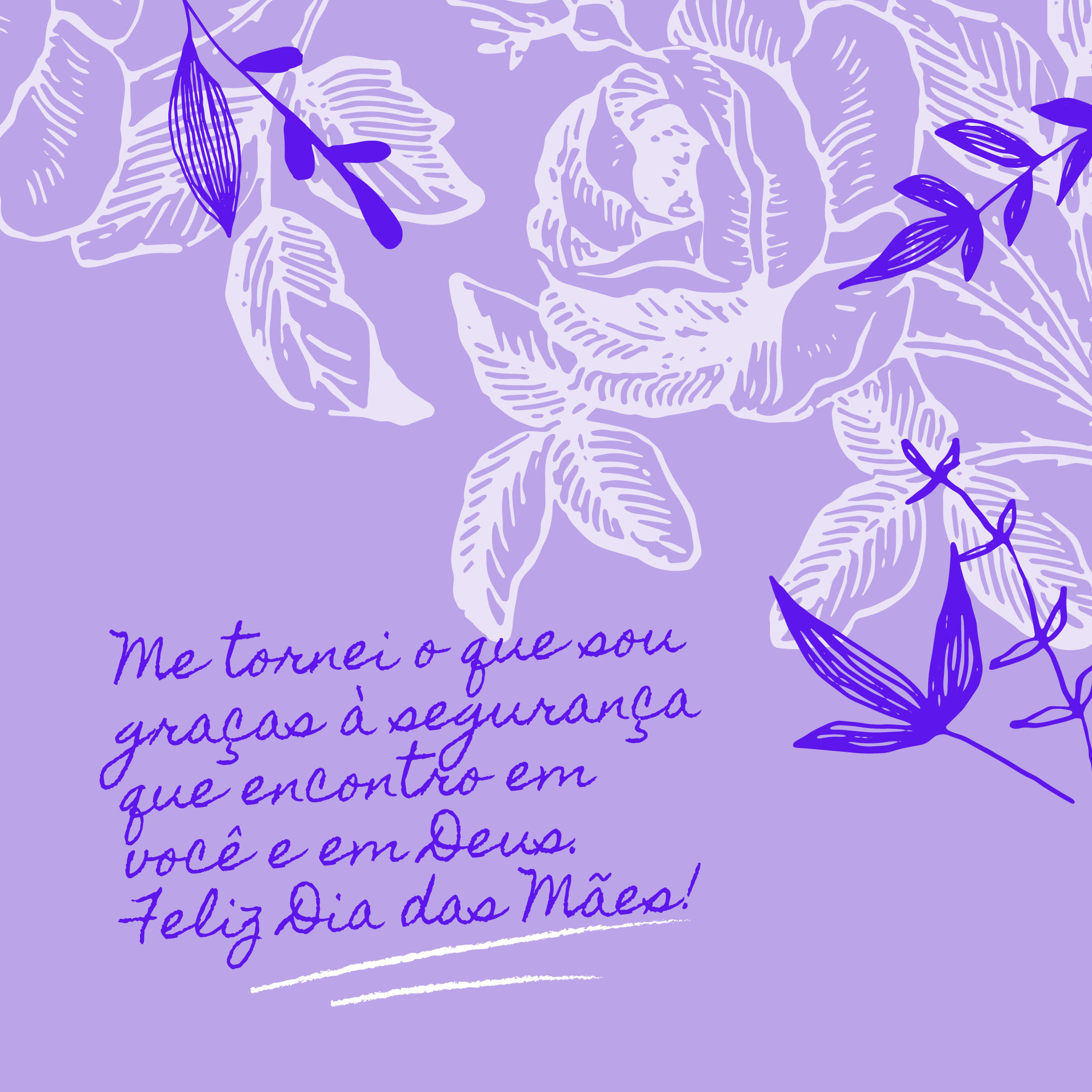 Me tornei o que sou graças à segurança que encontro em você e em Deus. Feliz Dia das Mães!